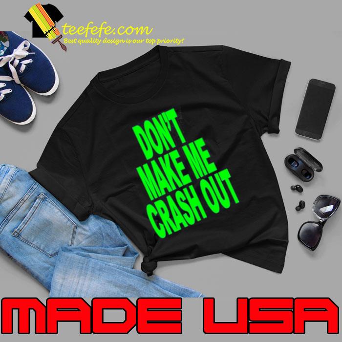 Don’t make me crash out shirt Don’t make me crash out shirt