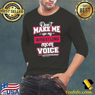 Don’t make me use my wrestling mom voice shirt