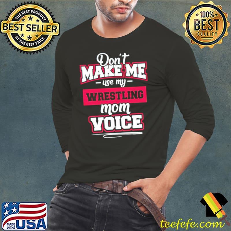 Don’t make me use my wrestling mom voice shirt