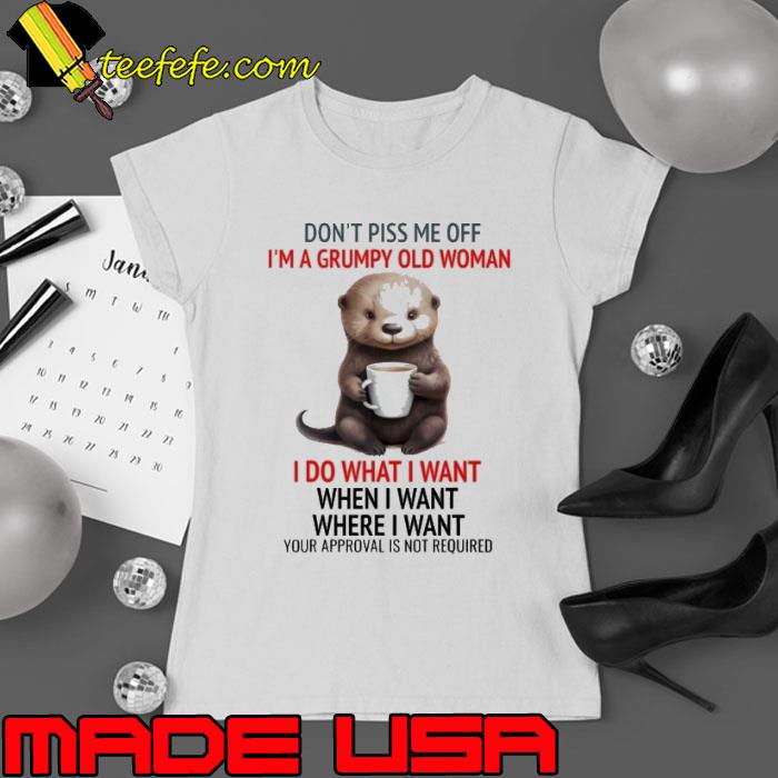 Don't Piss Me Off I'm Grumpy Old Woman Do What I Want Otter shirt