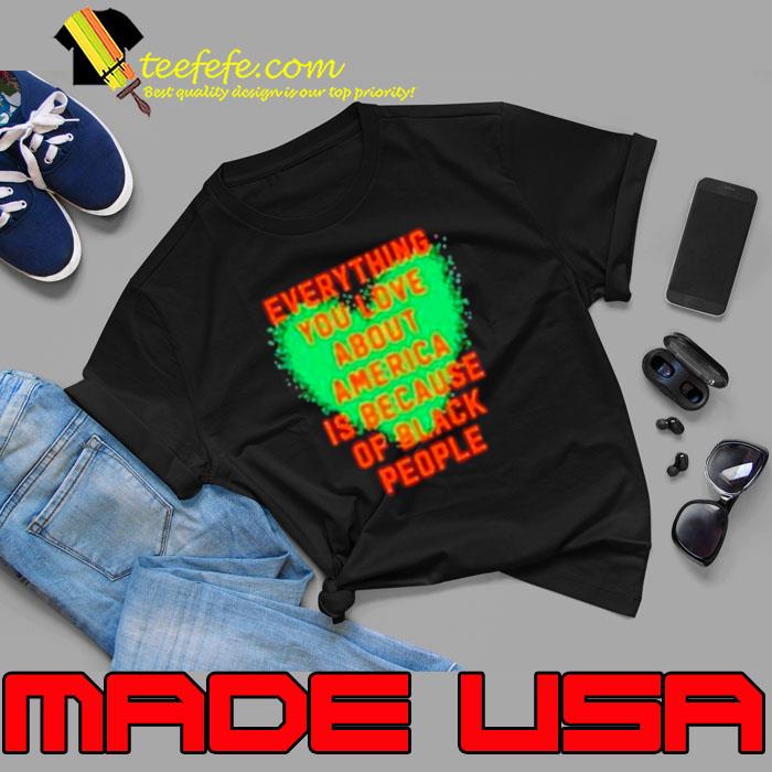 Everything you love about America is because of black people s Unisex Everything you love about America is because of black people s Unisex