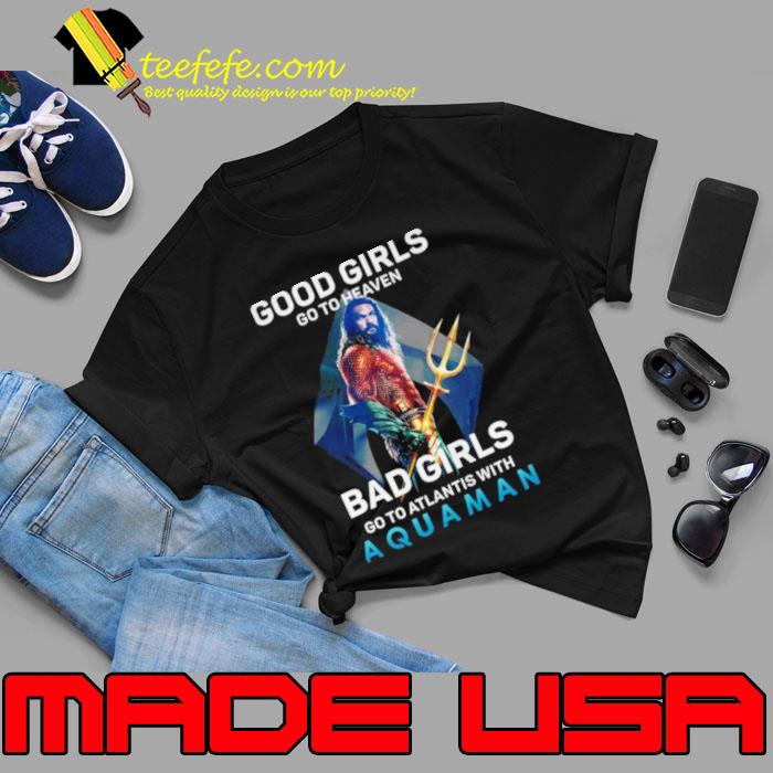 Good Girls Go To Heaven Bad Girl Go To Atlantis With Aquaman photo shirt