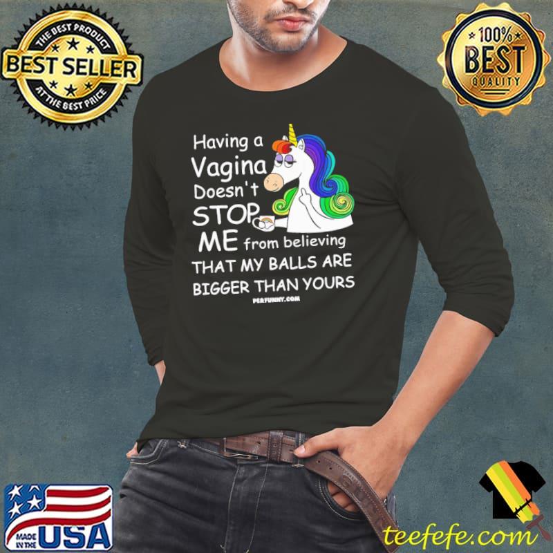 Having A Vagina Doesn't Stop From Believing That Bigger Than Your Unicorn s Long Sleeve Tee Having A Vagina Doesn't Stop From Believing That Bigger Than Your Unicorn s Long Sleeve Tee