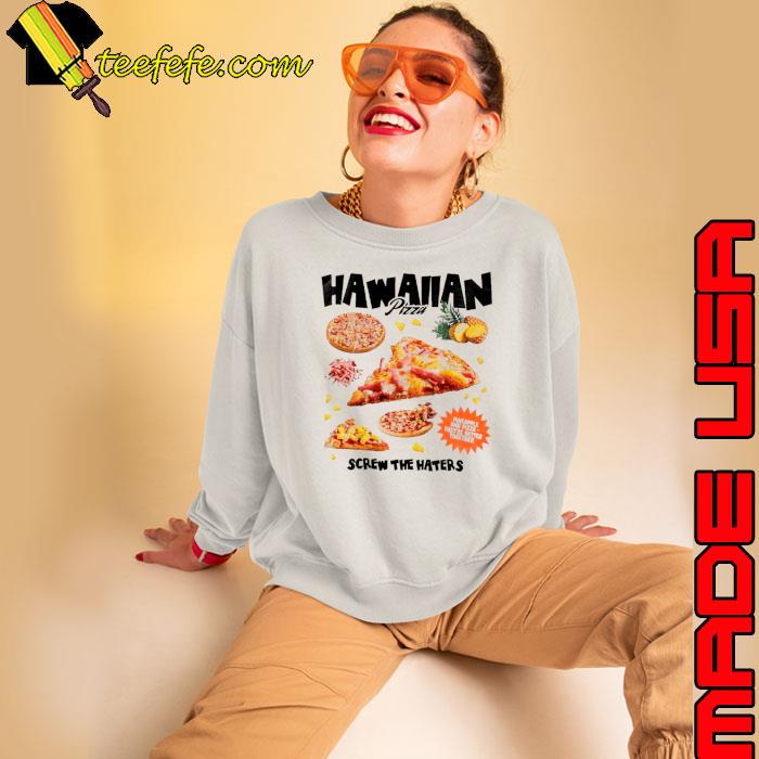 Hawaiian pizza screw the haters s Sweatshirt Hawaiian pizza screw the haters s Sweatshirt