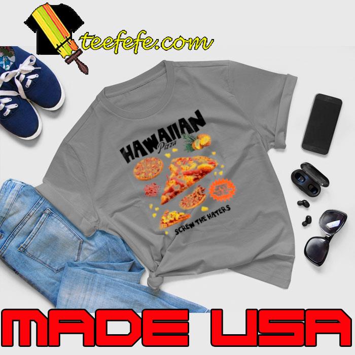 Hawaiian pizza screw the haters shirt