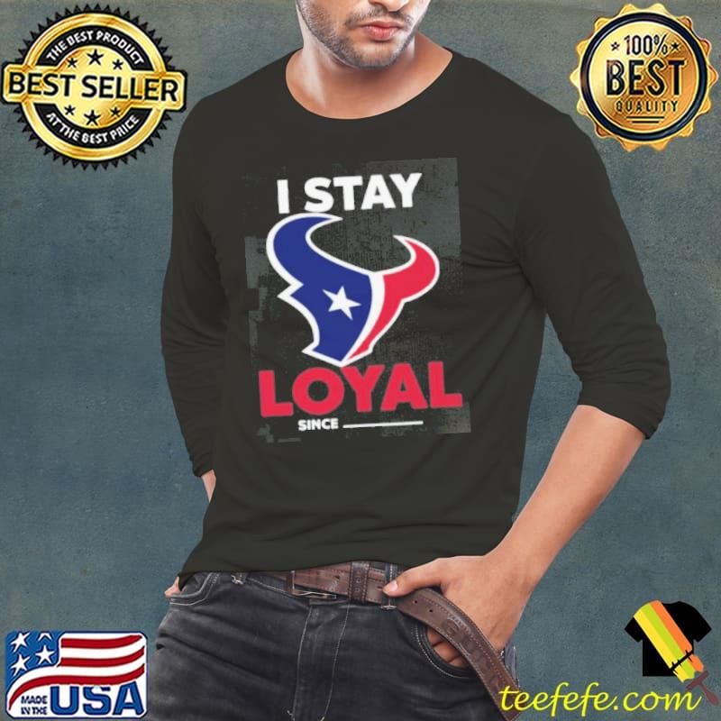 Houston Texans I Stay Loyal Since Personalized Shirt Houston Texans I Stay Loyal Since Personalized Shirt