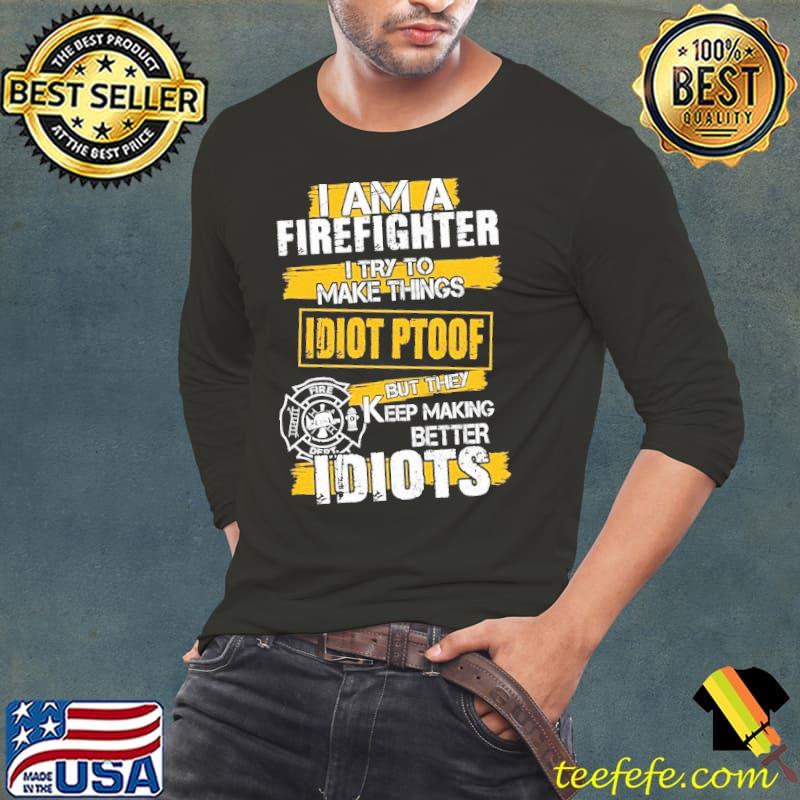 I am a Firefighter try to make things idiots keep making better s Long Sleeve Tee I am a Firefighter try to make things idiots keep making better s Long Sleeve Tee