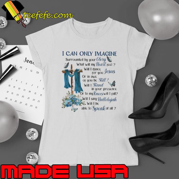 I Can Only Imagine Surrounded By Your Glory Heaven GOD flower butterflies shirt I Can Only Imagine Surrounded By Your Glory Heaven GOD flower butterflies shirt