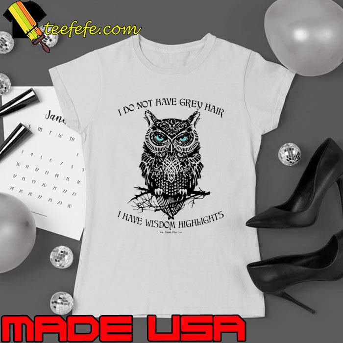 I Do Not Have Grey Hair Have Wisdom Highlights Owl s Ladies tee I Do Not Have Grey Hair Have Wisdom Highlights Owl s Ladies tee
