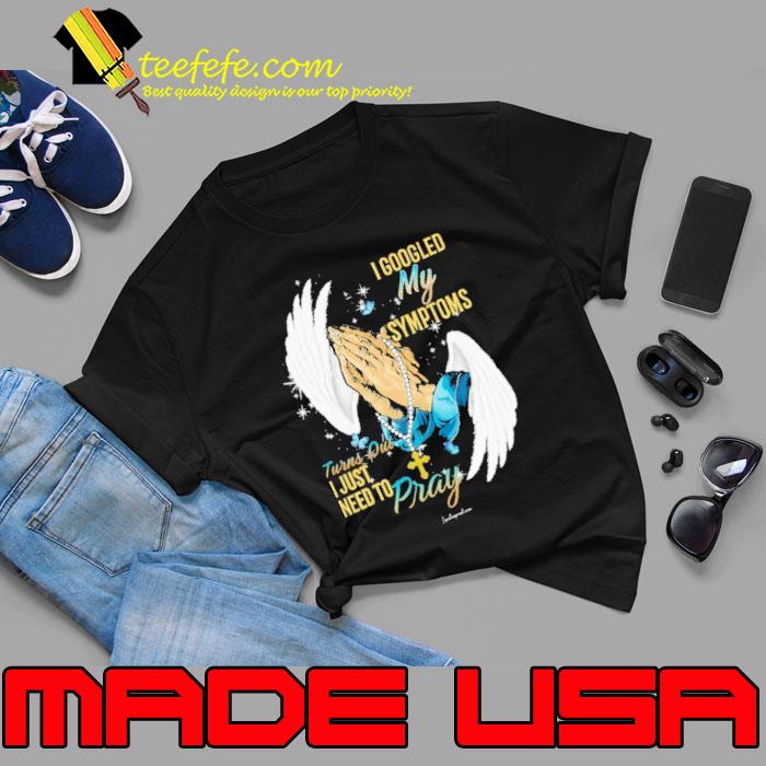 I Googled My Symptoms Turns Out I Just Need To Pray Wings shirt