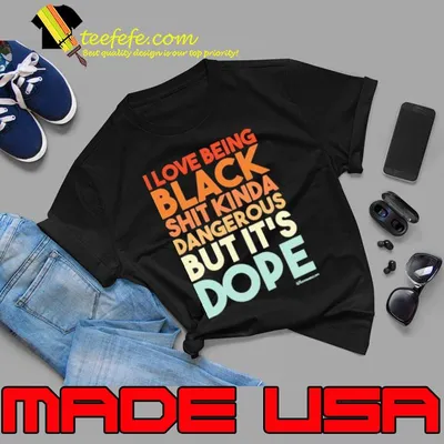 I Love Being Black SHit Kinda Dangerous But It's Dope shirt