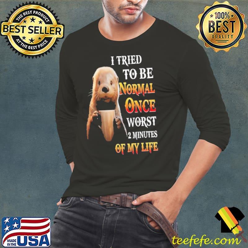 I Tried To Be Normal Once Worst 2 Minutes otter shirt