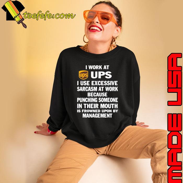 I work at ups use excessive sarcasm at work because punching s Sweatshirt I work at ups use excessive sarcasm at work because punching s Sweatshirt