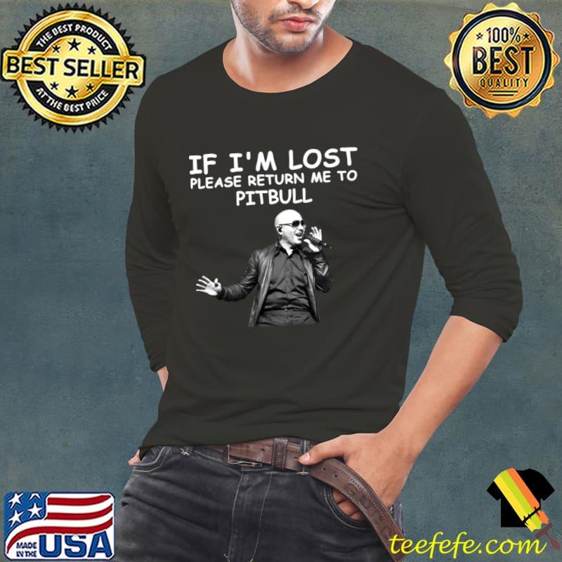 If i'm lost please return me to Pitbull singing T-Shirt Long Sleeve Tee If i'm lost please return me to Pitbull singing T-Shirt Long Sleeve Tee