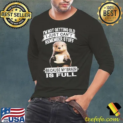 I'm Not Getting Old I Just Can't Remember Stuff Otter shirt