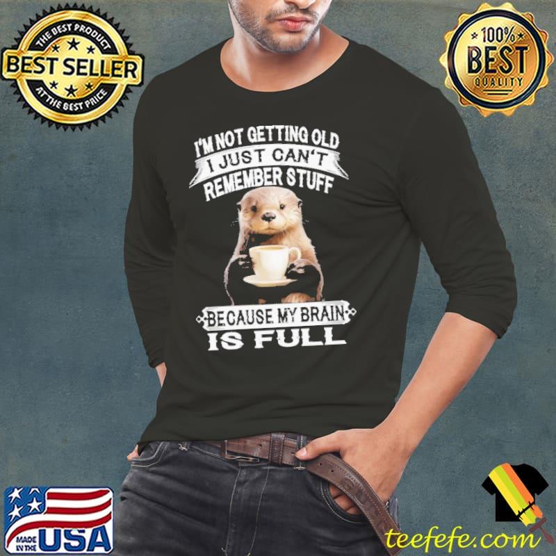 I'm Not Getting Old I Just Can't Remember Stuff Otter shirt