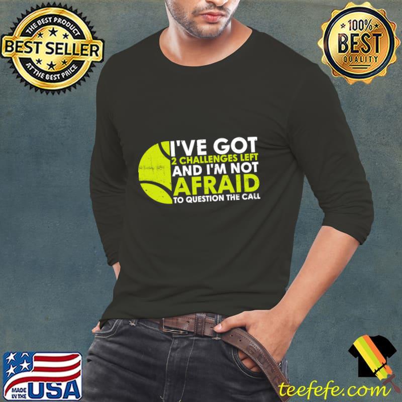 I've got 2 Challenges left and I'm not afraid to question the call T-Shirt Long Sleeve Tee I've got 2 Challenges left and I'm not afraid to question the call T-Shirt Long Sleeve Tee