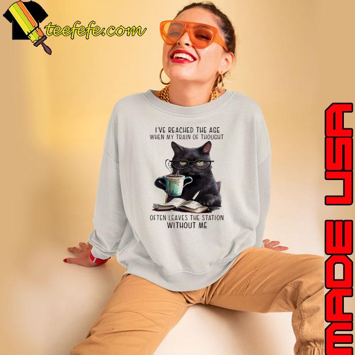 I've Reached The Age When My Train Of Thought Often Without Me Cat s Sweatshirt I've Reached The Age When My Train Of Thought Often Without Me Cat s Sweatshirt