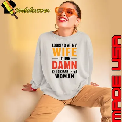 Looking At My Wife I Think Damn She Is A Lucky Woman T-Shirt