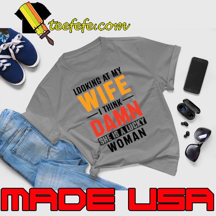 Looking At My Wife I Think Damn She Is A Lucky Woman T-Shirt Unisex Looking At My Wife I Think Damn She Is A Lucky Woman T-Shirt Unisex