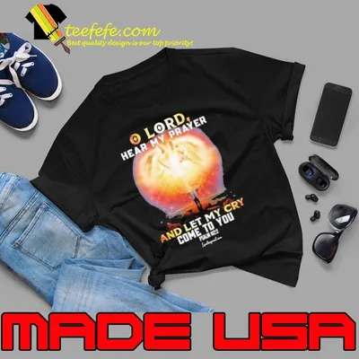 Lord Hear My Prayer And Let My Cry Come To You shirt