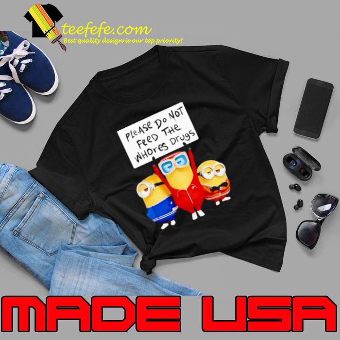 Minions please do not feed the whores drugs s Unisex Minions please do not feed the whores drugs s Unisex
