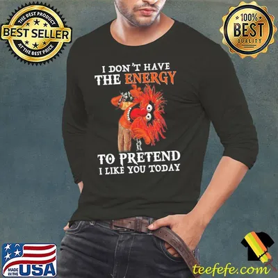 Nice i don't have the energy to pretend I like you today Muppet shirt