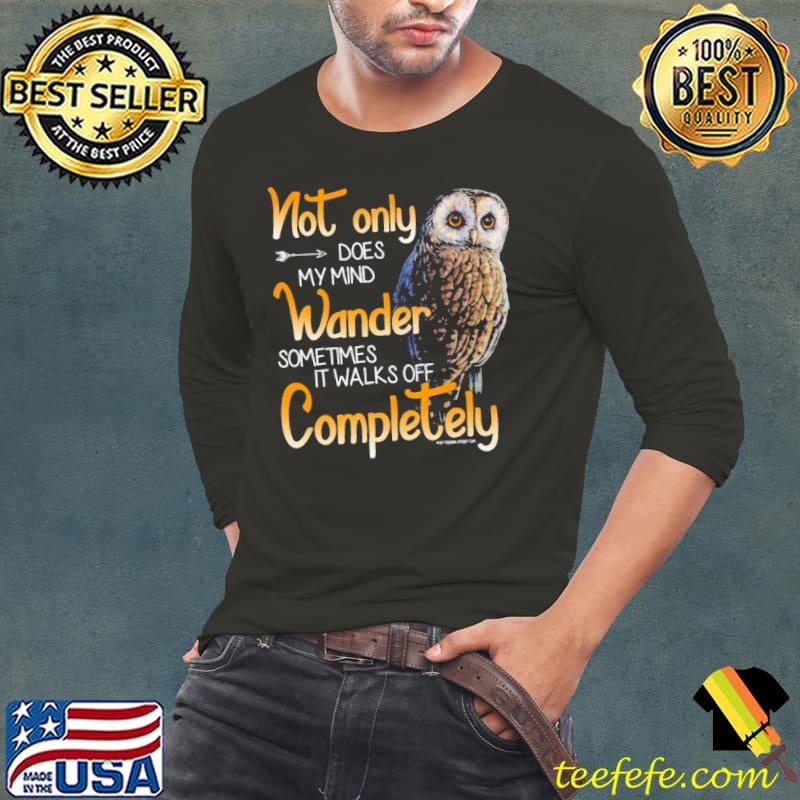 Not Only Does My Mind Wander Sometimes Walks Off Completely Owl s Long Sleeve Tee Not Only Does My Mind Wander Sometimes Walks Off Completely Owl s Long Sleeve Tee