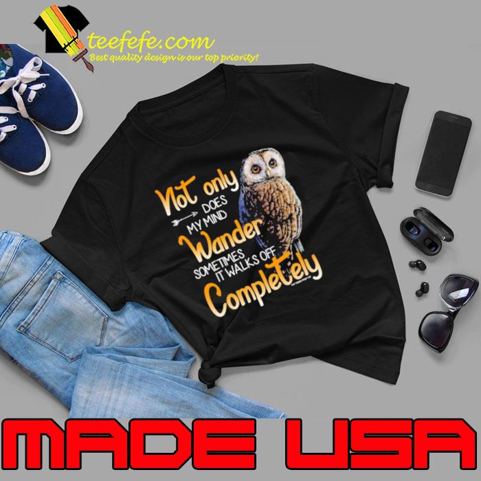Not Only Does My Mind Wander Sometimes Walks Off Completely Owl shirt Not Only Does My Mind Wander Sometimes Walks Off Completely Owl shirt