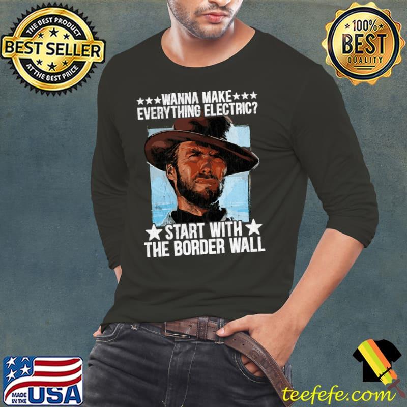 Official wanna Make Everything Electric Start With The Border Wall T-Shirt Long Sleeve Tee Official wanna Make Everything Electric Start With The Border Wall T-Shirt Long Sleeve Tee