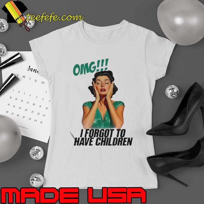 Omg I forgot to have children shirt