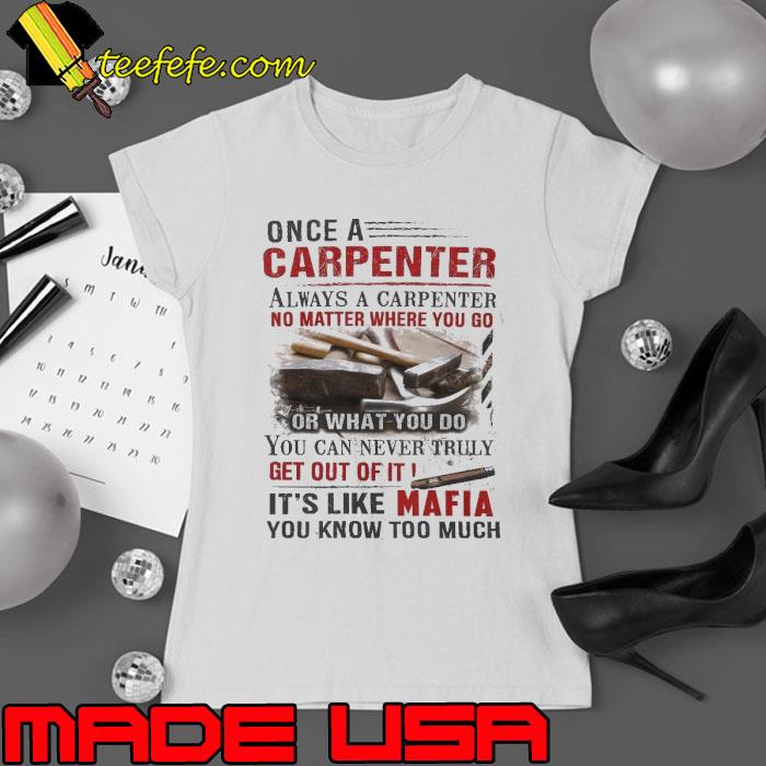 Once a Carpenter it's like mafia you know too much s Ladies tee Once a Carpenter it's like mafia you know too much s Ladies tee