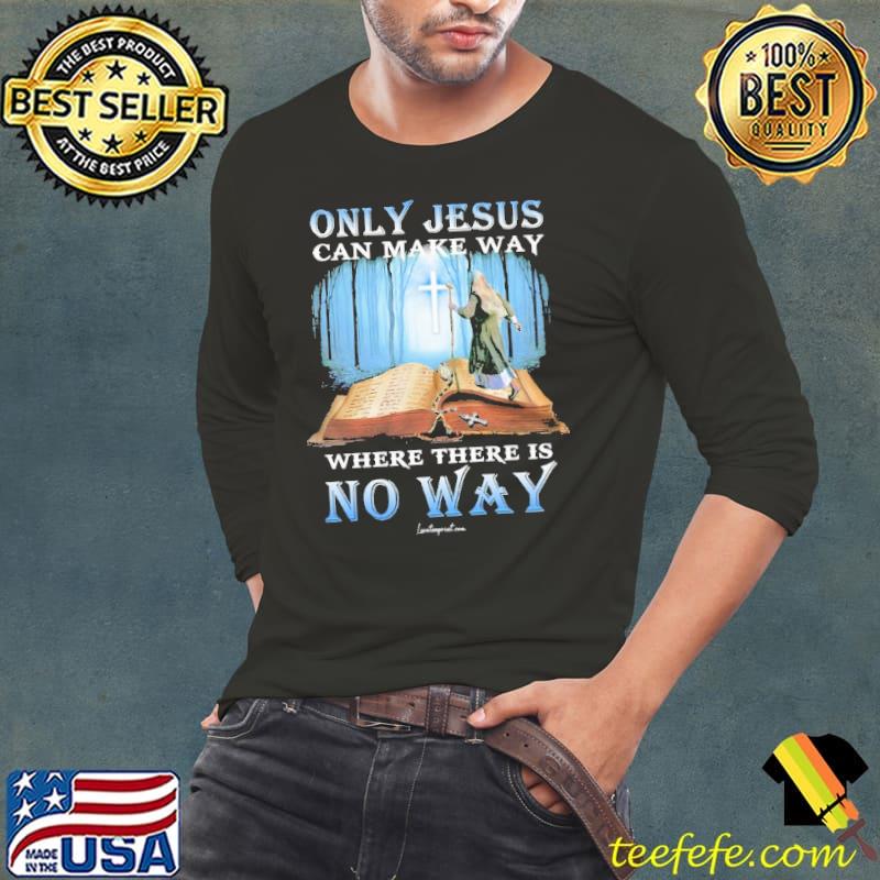 Only Jesus Can Make Way Where There Is No Way s Long Sleeve Tee Only Jesus Can Make Way Where There Is No Way s Long Sleeve Tee