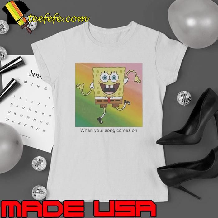 Original spongebob squarepants when your song comes on s Ladies tee Original spongebob squarepants when your song comes on s Ladies tee