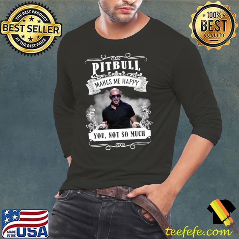 Pitbull makes me happy you not so much hip hop T-Shirt Long Sleeve Tee Pitbull makes me happy you not so much hip hop T-Shirt Long Sleeve Tee