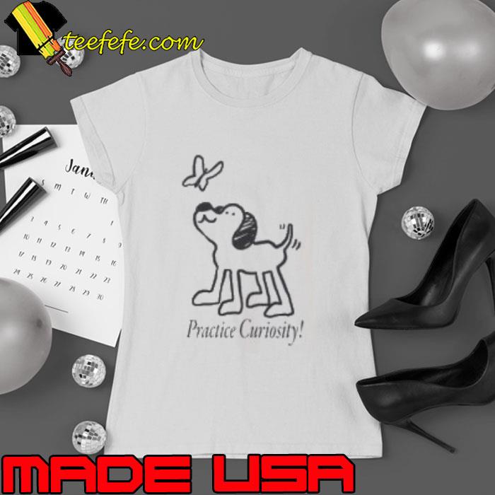 Practice Curiosity Shirt Ladies tee Practice Curiosity Shirt Ladies tee