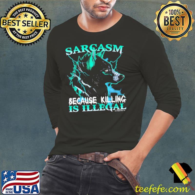 Sarcasm Because Killing Is Ellegal Wolf s Long Sleeve Tee Sarcasm Because Killing Is Ellegal Wolf s Long Sleeve Tee