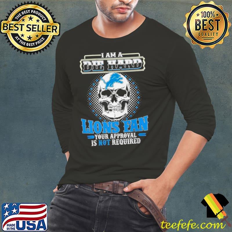 Skull I Am Die Hard Detroit Lions Fan Your Approval Is Not Required shirt