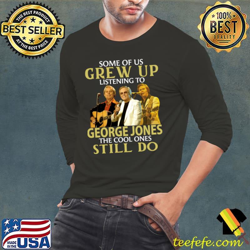 Some of us grew up listening to George Jones the cool one still do T-Shirt Long Sleeve Tee Some of us grew up listening to George Jones the cool one still do T-Shirt Long Sleeve Tee