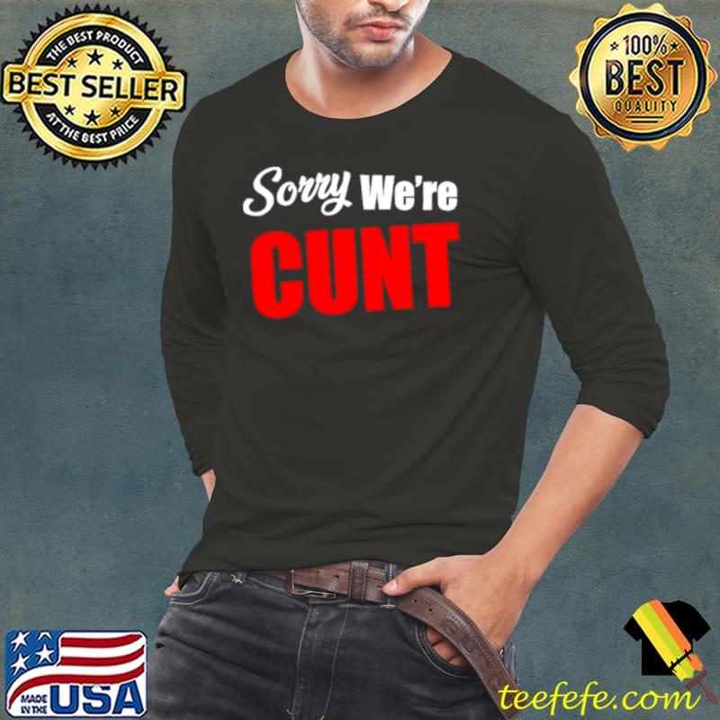 Sorry we’re cunt shirt Sorry we’re cunt shirt