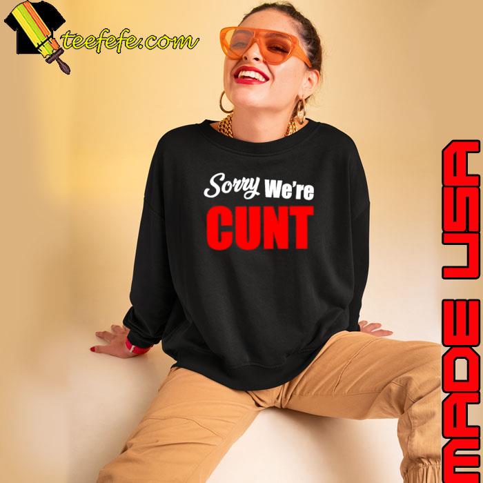 Sorry we’re cunt s Sweatshirt Sorry we’re cunt s Sweatshirt
