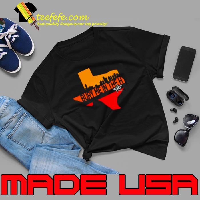 Texas Bury me in the Houston shirt Texas Bury me in the Houston shirt