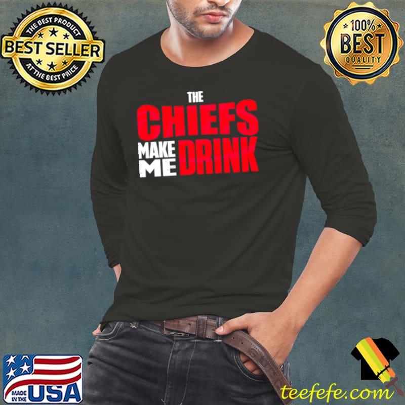 The Chiefs make me drink s Long Sleeve Tee The Chiefs make me drink s Long Sleeve Tee