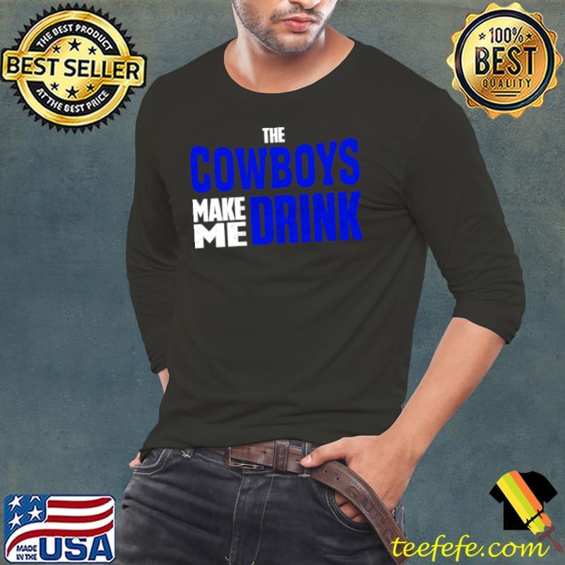 The Cowboys make me drink s Long Sleeve Tee The Cowboys make me drink s Long Sleeve Tee