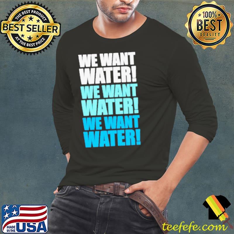 We want water s Long Sleeve Tee We want water s Long Sleeve Tee
