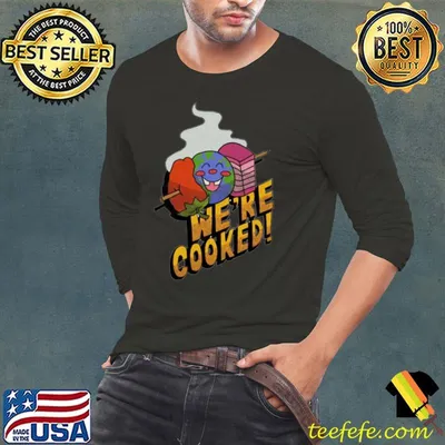 We’re cooked shirt