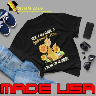 Yes I Do Have A Retirement Plan A Plan On Reading Sunflower shirt