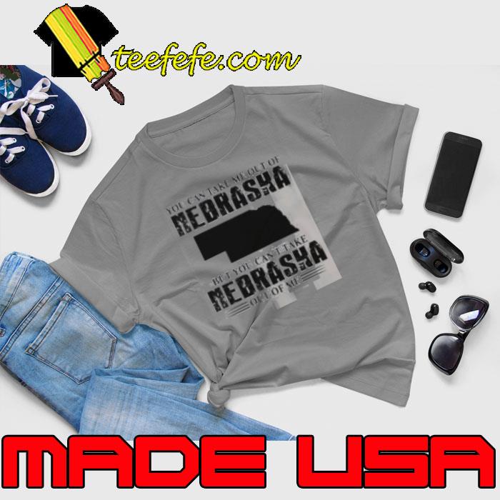 You can take me out of Nebraska but you can’t take Nebraska out of me s Unisex You can take me out of Nebraska but you can’t take Nebraska out of me s Unisex