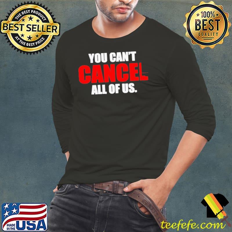 You can’t cancel all of us s Long Sleeve Tee You can’t cancel all of us s Long Sleeve Tee