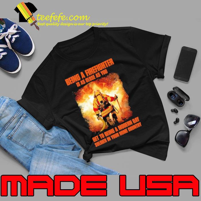 Being a Firefighter is as close as you get being a modern soldier s Unisex Being a Firefighter is as close as you get being a modern soldier s Unisex